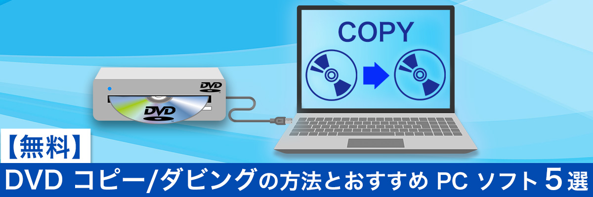 DVDコピーダビングの方法とコピーできるおすすめPCソフト５選