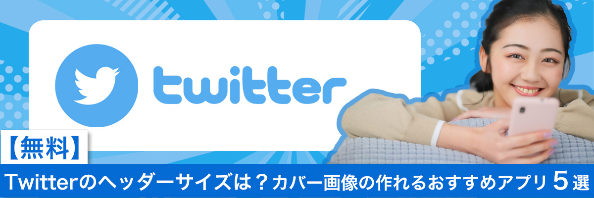 Twitterのヘッダーサイズは?カバー画像の作れるおすすめアプリ 5選