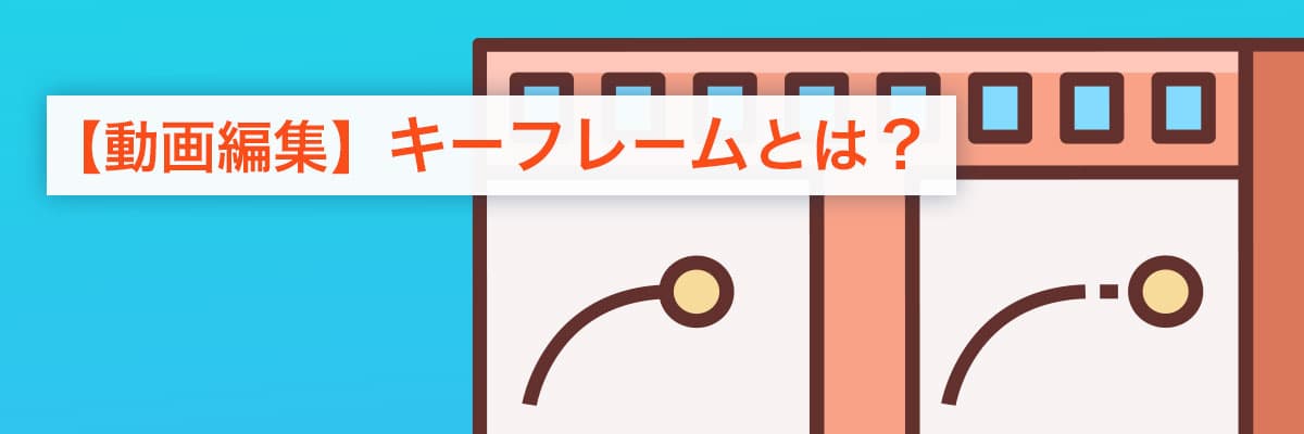 【動画編集】キーフレームとは？