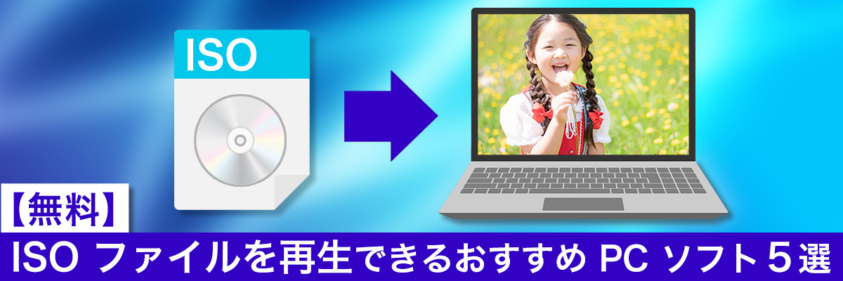 ISO ファイルを開く、再生できるおすすめPCソフト５選