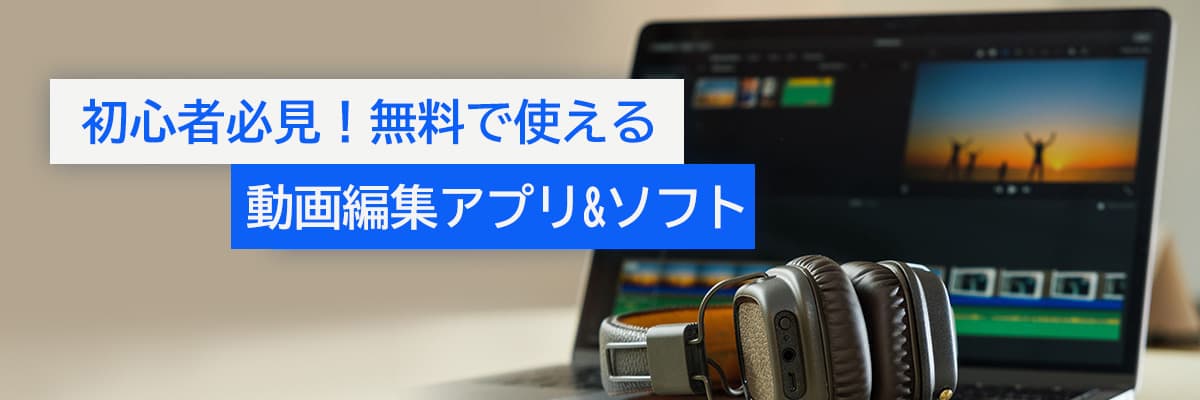 初心者必見！無料で使える動画編集アプリ&ソフトおすすめ【2025年版】