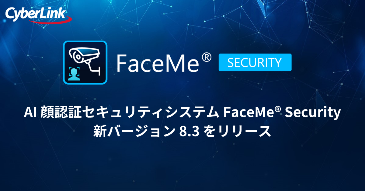 サイバーリンク、AI 顔認証セキュリティシステム FaceMe® Securityの 新バージョン 8.3 をリリース