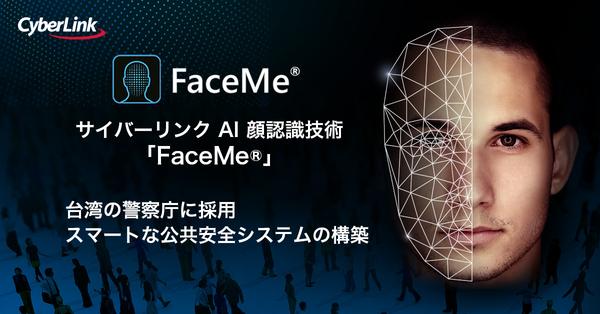 サイバーリンク、FaceMe® AI 顔認識が台湾の警察庁に採用<br>
スマートな公共安全システムの構築