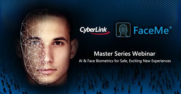CyberLink Launches Expert-Led Webinar Master Series, FaceMe: AI &amp; Face Biometrics for Safe, Exciting New Experiences