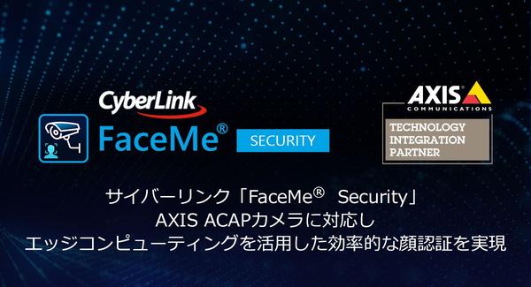サイバーリンク AI顔認証スマートセキュリティシステム「FaceMe® Security」
AXIS ACAPカメラに対応し、エッジコンピューティングを活用した効率的な顔認証を実現