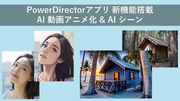 サイバーリンク、動画編集アプリ「PowerDirector」に AI 動画アニメ化機能と AI シーン機能を搭載
