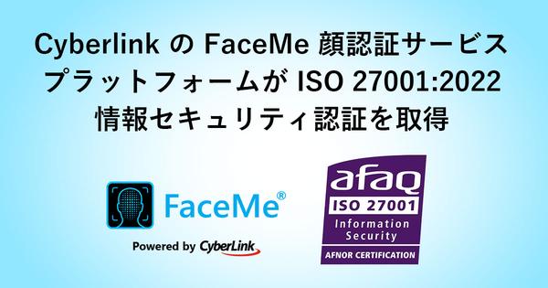 サイバーリンクの AI 顔認証エンジン FaceMe® が情報セキュリティ管理の国際規格 ISO 27001:2022 認証を取得